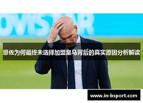 恩佐为何最终未选择加盟皇马背后的真实原因分析解读