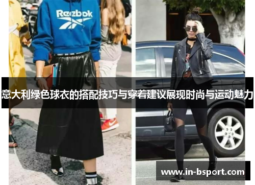 意大利绿色球衣的搭配技巧与穿着建议展现时尚与运动魅力 意大利绿色球衣的搭配技巧与穿着建议展现时尚与运动魅力