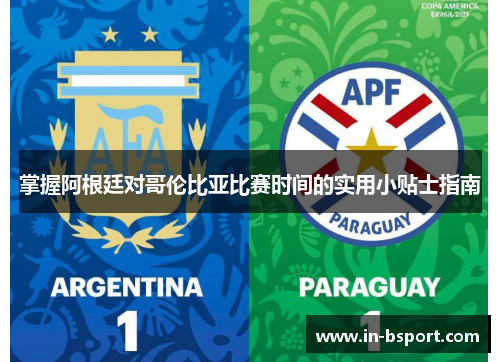 掌握阿根廷对哥伦比亚比赛时间的实用小贴士指南 掌握阿根廷对哥伦比亚比赛时间的实用小贴士指南