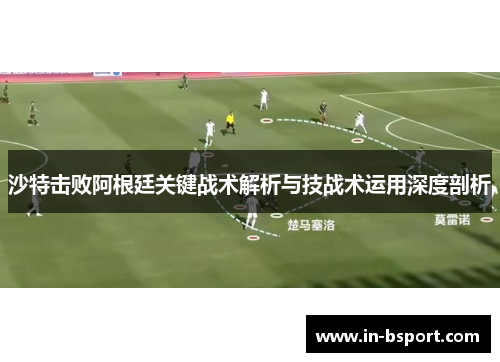 沙特击败阿根廷关键战术解析与技战术运用深度剖析 沙特击败阿根廷关键战术解析与技战术运用深度剖析