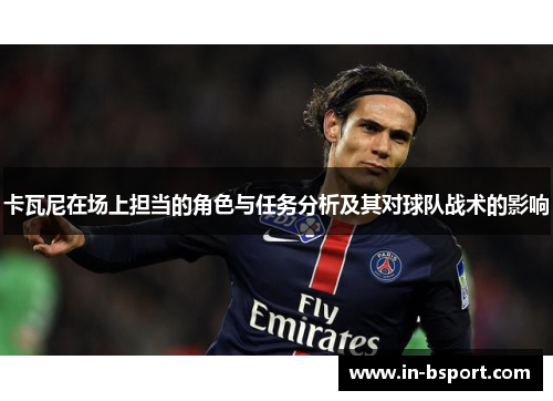 卡瓦尼在场上担当的角色与任务分析及其对球队战术的影响