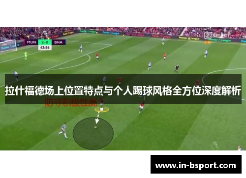 拉什福德场上位置特点与个人踢球风格全方位深度解析
