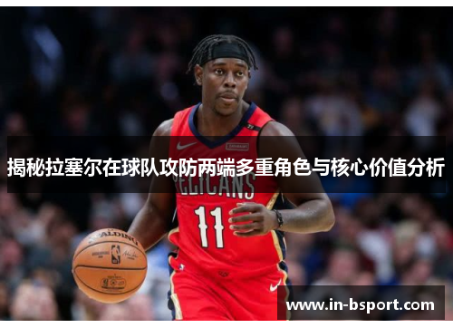 揭秘拉塞尔在球队攻防两端多重角色与核心价值分析 揭秘拉塞尔在球队攻防两端多重角色与核心价值分析