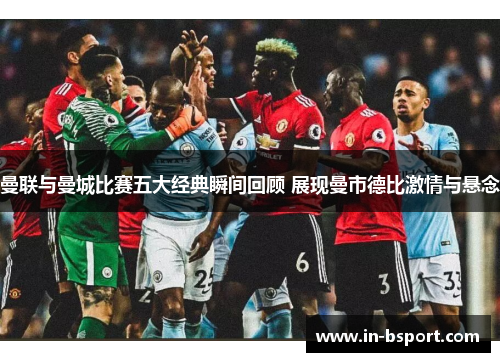 曼联与曼城比赛五大经典瞬间回顾 展现曼市德比激情与悬念