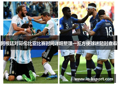 阿根廷对哥伦比亚比赛时间详细整理一览方便球迷随时查看 阿根廷对哥伦比亚比赛时间详细整理一览方便球迷随时查看