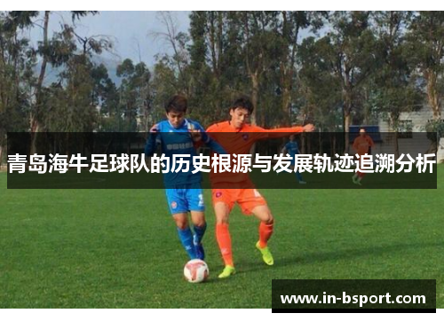 青岛海牛足球队的历史根源与发展轨迹追溯分析