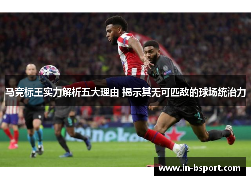 马竞标王实力解析五大理由 揭示其无可匹敌的球场统治力