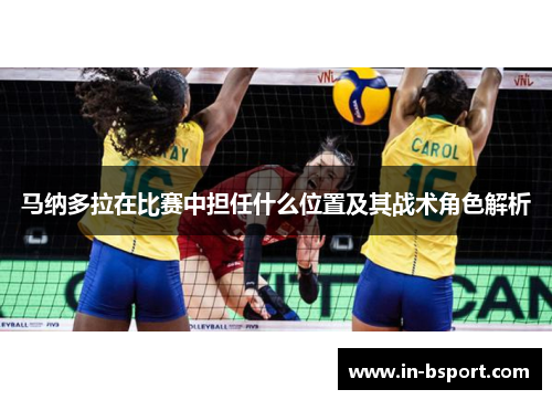 马纳多拉在比赛中担任什么位置及其战术角色解析 马纳多拉在比赛中担任什么位置及其战术角色解析