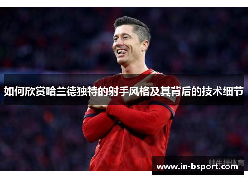 如何欣赏哈兰德独特的射手风格及其背后的技术细节