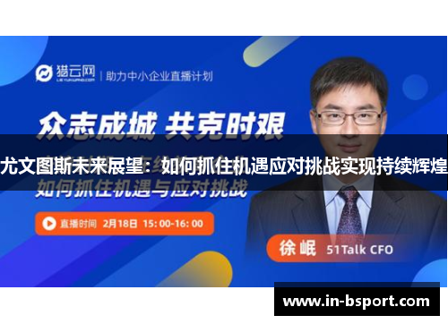 尤文图斯未来展望:如何抓住机遇应对挑战实现持续辉煌 尤文图斯未来展望:如何抓住机遇应对挑战实现持续辉煌