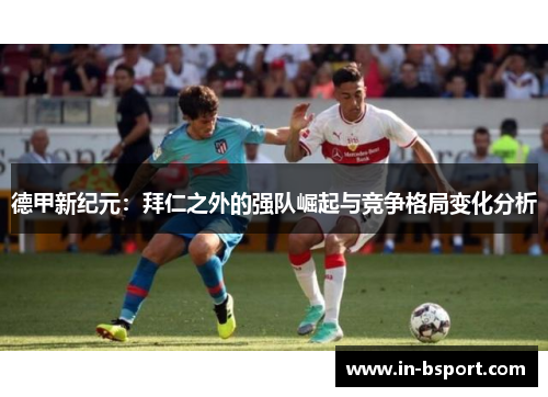 德甲新纪元:拜仁之外的强队崛起与竞争格局变化分析 德甲新纪元:拜仁之外的强队崛起与竞争格局变化分析