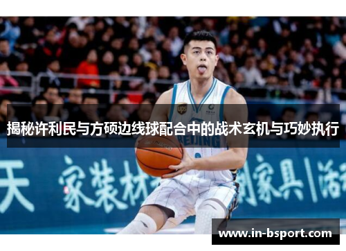 揭秘许利民与方硕边线球配合中的战术玄机与巧妙执行 揭秘许利民与方硕边线球配合中的战术玄机与巧妙执行