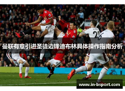 曼联有意引进圣徒边锋迪布林具体操作指南分析 曼联有意引进圣徒边锋迪布林具体操作指南分析