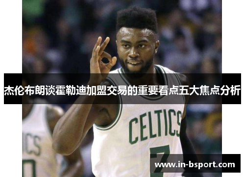 杰伦布朗谈霍勒迪加盟交易的重要看点五大焦点分析 杰伦布朗谈霍勒迪加盟交易的重要看点五大焦点分析
