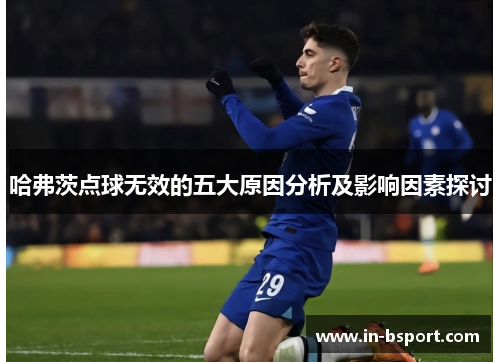 哈弗茨点球无效的五大原因分析及影响因素探讨