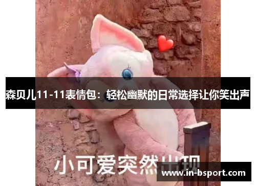 森贝儿11-11表情包:轻松幽默的日常选择让你笑出声 森贝儿11-11表情包:轻松幽默的日常选择让你笑出声