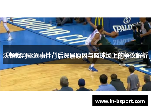 沃顿裁判驱逐事件背后深层原因与篮球场上的争议解析 沃顿裁判驱逐事件背后深层原因与篮球场上的争议解析