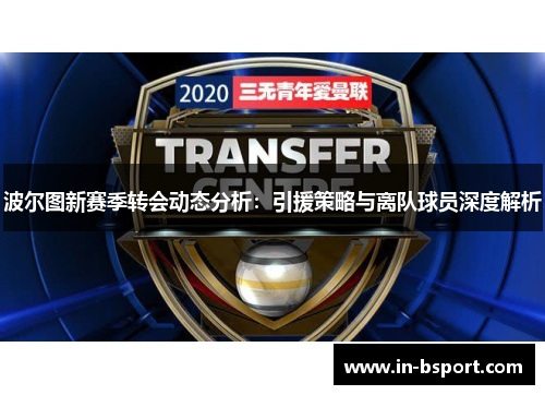 波尔图新赛季转会动态分析:引援策略与离队球员深度解析 波尔图新赛季转会动态分析:引援策略与离队球员深度解析