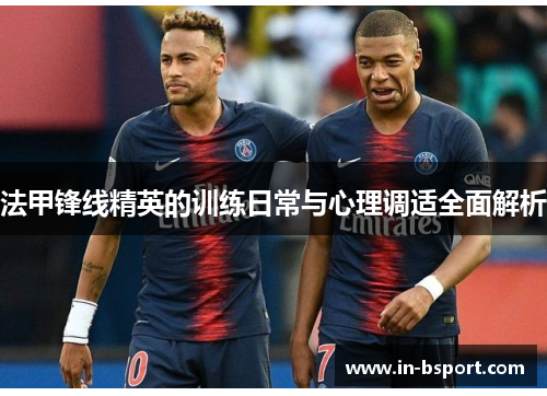 法甲锋线精英的训练日常与心理调适全面解析 法甲锋线精英的训练日常与心理调适全面解析