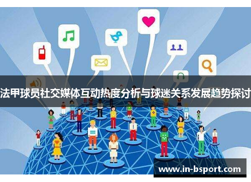 法甲球员社交媒体互动热度分析与球迷关系发展趋势探讨 法甲球员社交媒体互动热度分析与球迷关系发展趋势探讨
