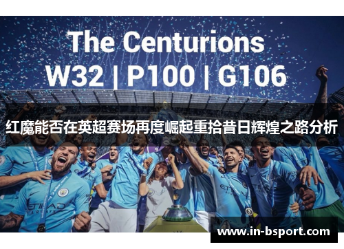 红魔能否在英超赛场再度崛起重拾昔日辉煌之路分析 红魔能否在英超赛场再度崛起重拾昔日辉煌之路分析