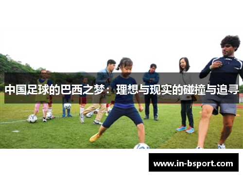 中国足球的巴西之梦:理想与现实的碰撞与追寻 中国足球的巴西之梦:理想与现实的碰撞与追寻