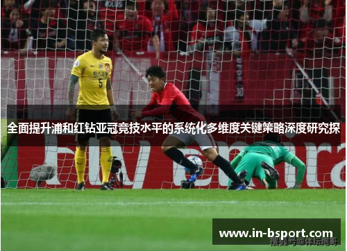 全面提升浦和红钻亚冠竞技水平的系统化多维度关键策略深度研究探 全面提升浦和红钻亚冠竞技水平的系统化多维度关键策略深度研究探
