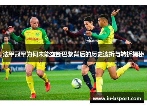 法甲冠军为何未能垄断巴黎背后的历史波折与转折揭秘