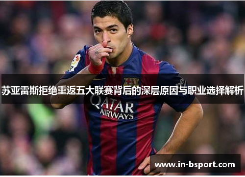 苏亚雷斯拒绝重返五大联赛背后的深层原因与职业选择解析