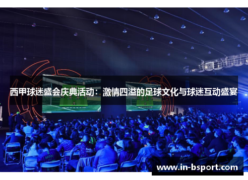 西甲球迷盛会庆典活动:激情四溢的足球文化与球迷互动盛宴 西甲球迷盛会庆典活动:激情四溢的足球文化与球迷互动盛宴