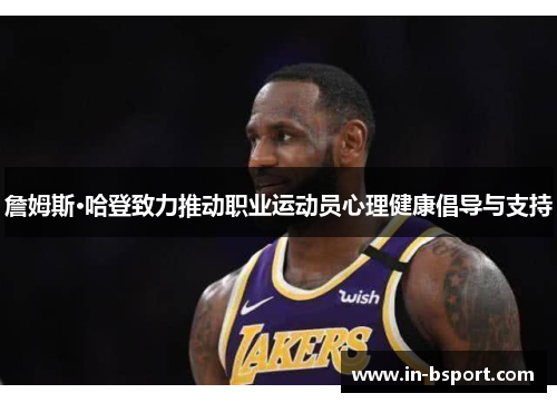 詹姆斯·哈登致力推动职业运动员心理健康倡导与支持 詹姆斯·哈登致力推动职业运动员心理健康倡导与支持