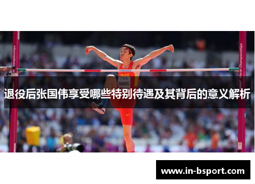 退役后张国伟享受哪些特别待遇及其背后的意义解析