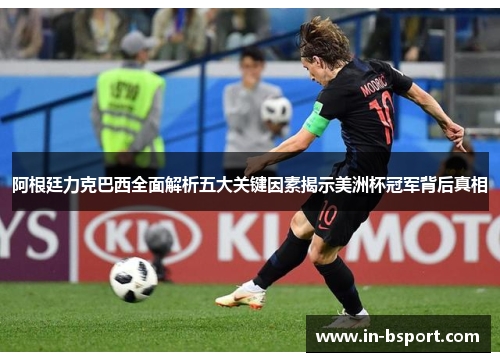 阿根廷力克巴西全面解析五大关键因素揭示美洲杯冠军背后真相 阿根廷力克巴西全面解析五大关键因素揭示美洲杯冠军背后真相