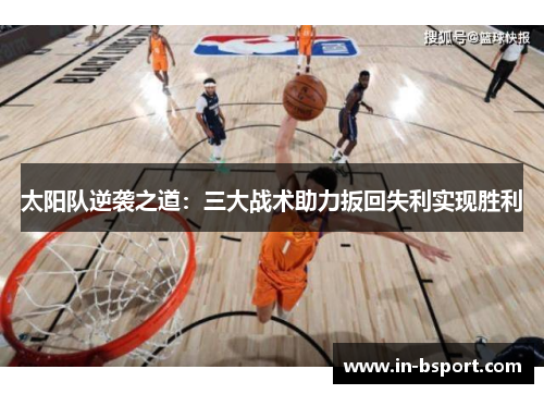 太阳队逆袭之道:三大战术助力扳回失利实现胜利 太阳队逆袭之道:三大战术助力扳回失利实现胜利