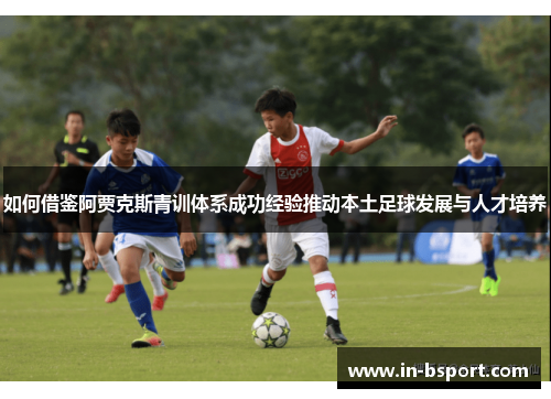 如何借鉴阿贾克斯青训体系成功经验推动本土足球发展与人才培养 如何借鉴阿贾克斯青训体系成功经验推动本土足球发展与人才培养