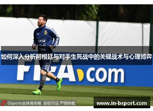 如何深入分析阿根廷与对手生死战中的关键战术与心理博弈 如何深入分析阿根廷与对手生死战中的关键战术与心理博弈