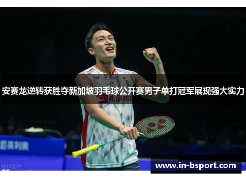 安赛龙逆转获胜夺新加坡羽毛球公开赛男子单打冠军展现强大实力 安赛龙逆转获胜夺新加坡羽毛球公开赛男子单打冠军展现强大实力