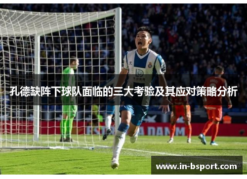孔德缺阵下球队面临的三大考验及其应对策略分析 孔德缺阵下球队面临的三大考验及其应对策略分析