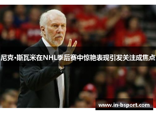 尼克·斯瓦米在NHL季后赛中惊艳表现引发关注成焦点