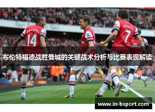 布伦特福德战胜曼城的关键战术分析与比赛表现解读 布伦特福德战胜曼城的关键战术分析与比赛表现解读
