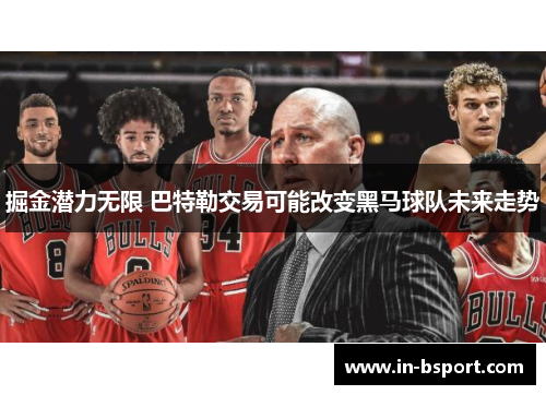 掘金潜力无限 巴特勒交易可能改变黑马球队未来走势