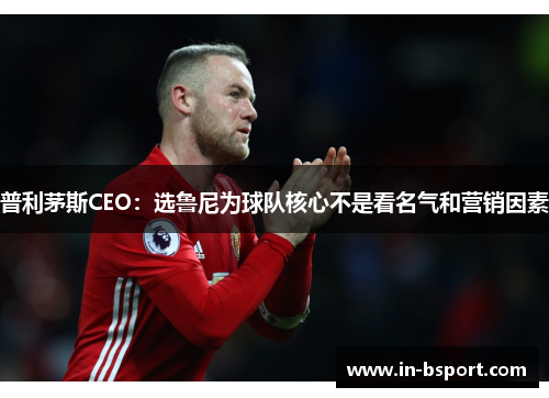 普利茅斯CEO：选鲁尼为球队核心不是看名气和营销因素