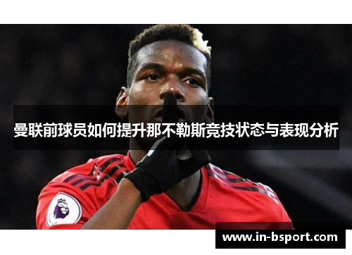 曼联前球员如何提升那不勒斯竞技状态与表现分析