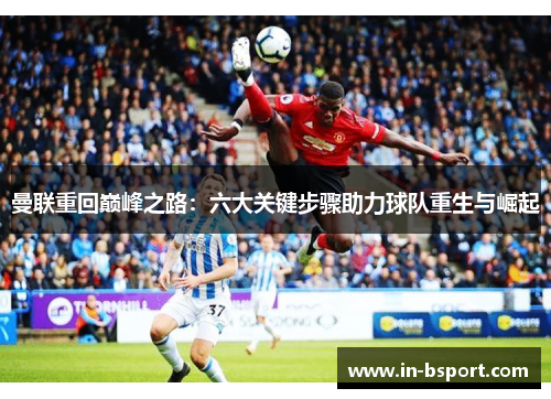 曼联重回巅峰之路：六大关键步骤助力球队重生与崛起