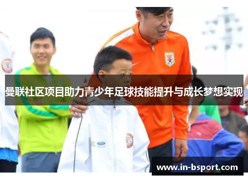 曼联社区项目助力青少年足球技能提升与成长梦想实现