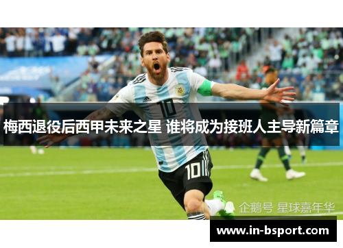 梅西退役后西甲未来之星 谁将成为接班人主导新篇章 梅西退役后西甲未来之星 谁将成为接班人主导新篇章