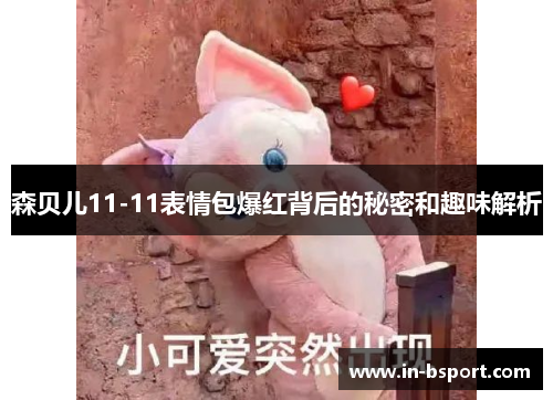 森贝儿11-11表情包爆红背后的秘密和趣味解析