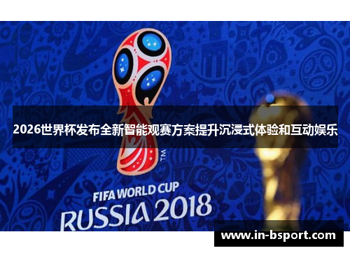2026世界杯发布全新智能观赛方案提升沉浸式体验和互动娱乐