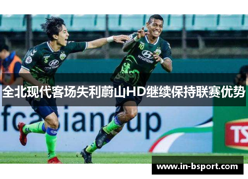 全北现代客场失利蔚山HD继续保持联赛优势
