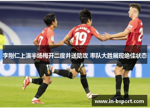 李刚仁上演半场梅开二度并送助攻 率队大胜展现绝佳状态 李刚仁上演半场梅开二度并送助攻 率队大胜展现绝佳状态
